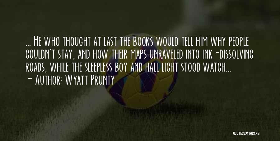 Wyatt Prunty Quotes: ... He Who Thought At Last The Books Would Tell Him Why People Couldn't Stay, And How Their Maps Unraveled