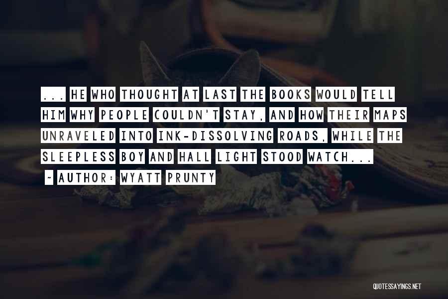 Wyatt Prunty Quotes: ... He Who Thought At Last The Books Would Tell Him Why People Couldn't Stay, And How Their Maps Unraveled