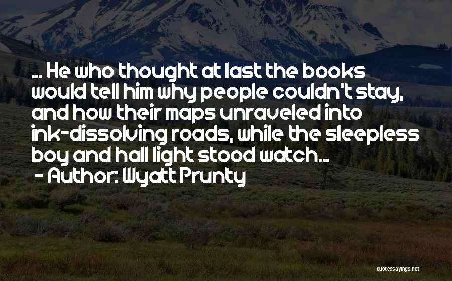 Wyatt Prunty Quotes: ... He Who Thought At Last The Books Would Tell Him Why People Couldn't Stay, And How Their Maps Unraveled