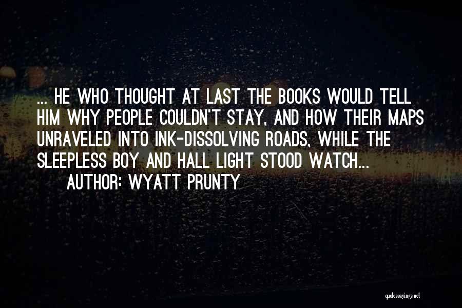 Wyatt Prunty Quotes: ... He Who Thought At Last The Books Would Tell Him Why People Couldn't Stay, And How Their Maps Unraveled