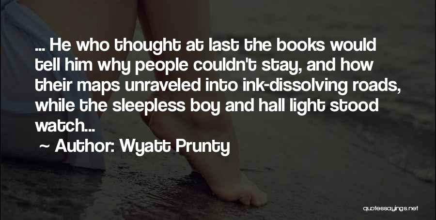 Wyatt Prunty Quotes: ... He Who Thought At Last The Books Would Tell Him Why People Couldn't Stay, And How Their Maps Unraveled