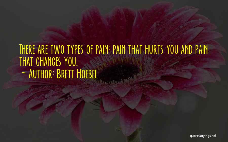 Brett Hoebel Quotes: There Are Two Types Of Pain: Pain That Hurts You And Pain That Changes You.