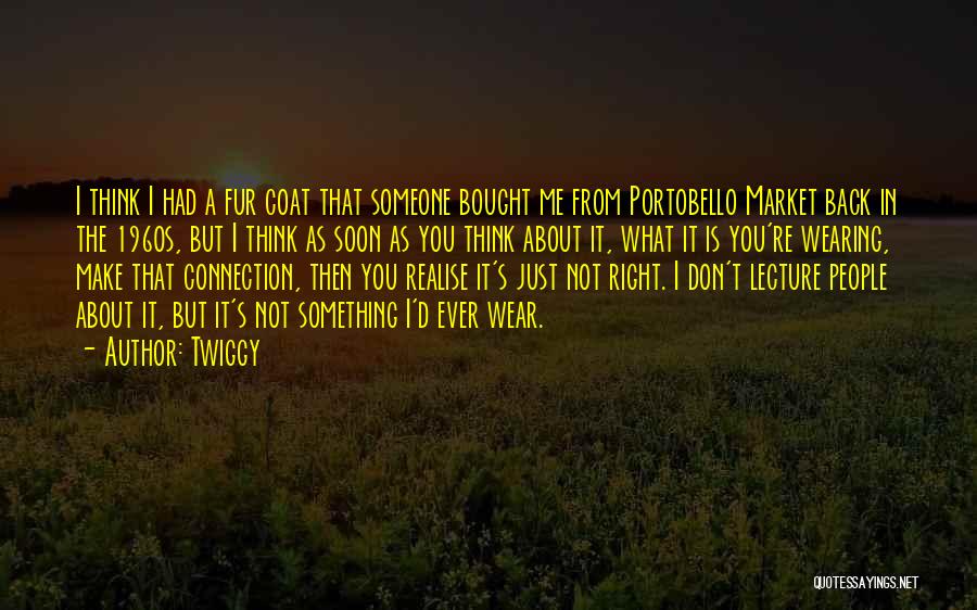 Twiggy Quotes: I Think I Had A Fur Coat That Someone Bought Me From Portobello Market Back In The 1960s, But I