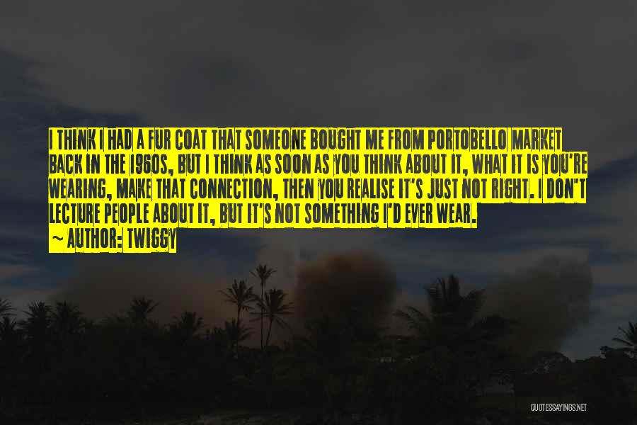 Twiggy Quotes: I Think I Had A Fur Coat That Someone Bought Me From Portobello Market Back In The 1960s, But I