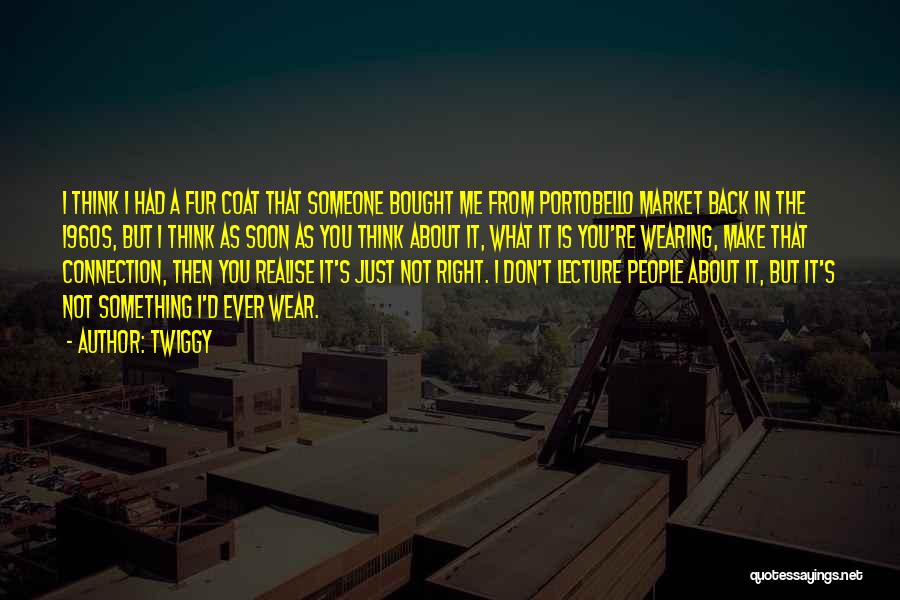 Twiggy Quotes: I Think I Had A Fur Coat That Someone Bought Me From Portobello Market Back In The 1960s, But I