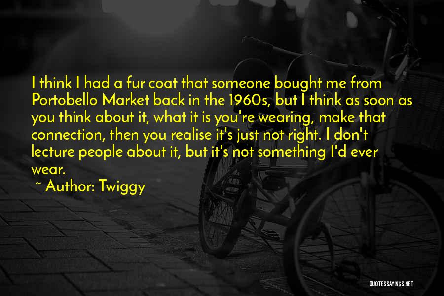 Twiggy Quotes: I Think I Had A Fur Coat That Someone Bought Me From Portobello Market Back In The 1960s, But I
