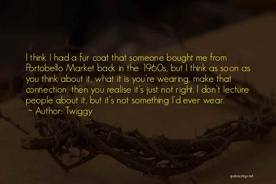 Twiggy Quotes: I Think I Had A Fur Coat That Someone Bought Me From Portobello Market Back In The 1960s, But I