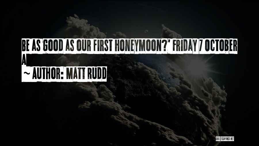 Matt Rudd Quotes: Be As Good As Our First Honeymoon?' Friday 7 October A