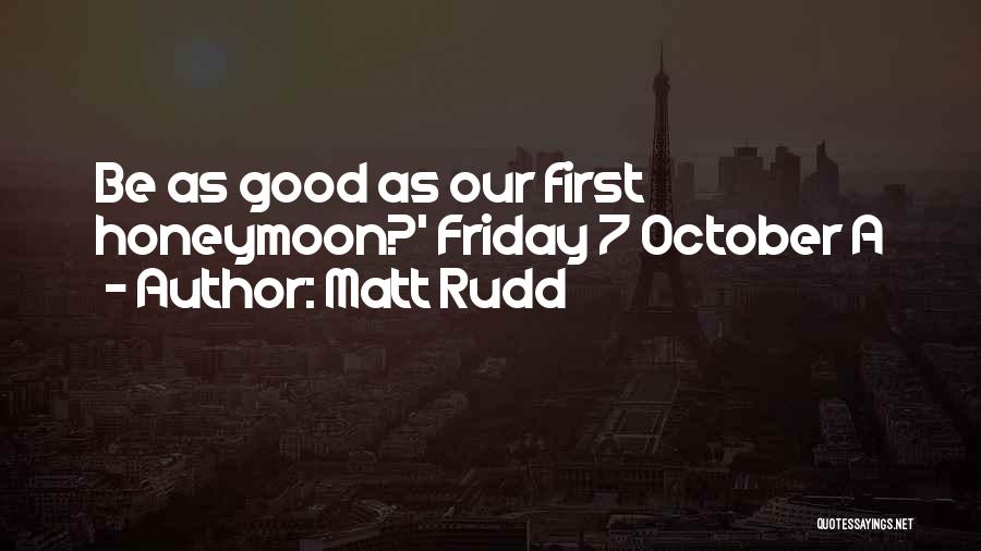 Matt Rudd Quotes: Be As Good As Our First Honeymoon?' Friday 7 October A