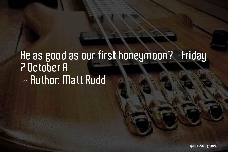 Matt Rudd Quotes: Be As Good As Our First Honeymoon?' Friday 7 October A