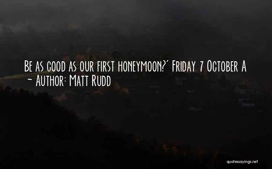 Matt Rudd Quotes: Be As Good As Our First Honeymoon?' Friday 7 October A