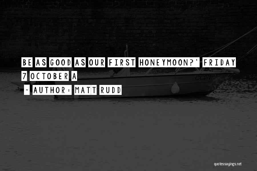 Matt Rudd Quotes: Be As Good As Our First Honeymoon?' Friday 7 October A