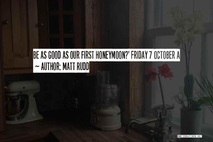 Matt Rudd Quotes: Be As Good As Our First Honeymoon?' Friday 7 October A
