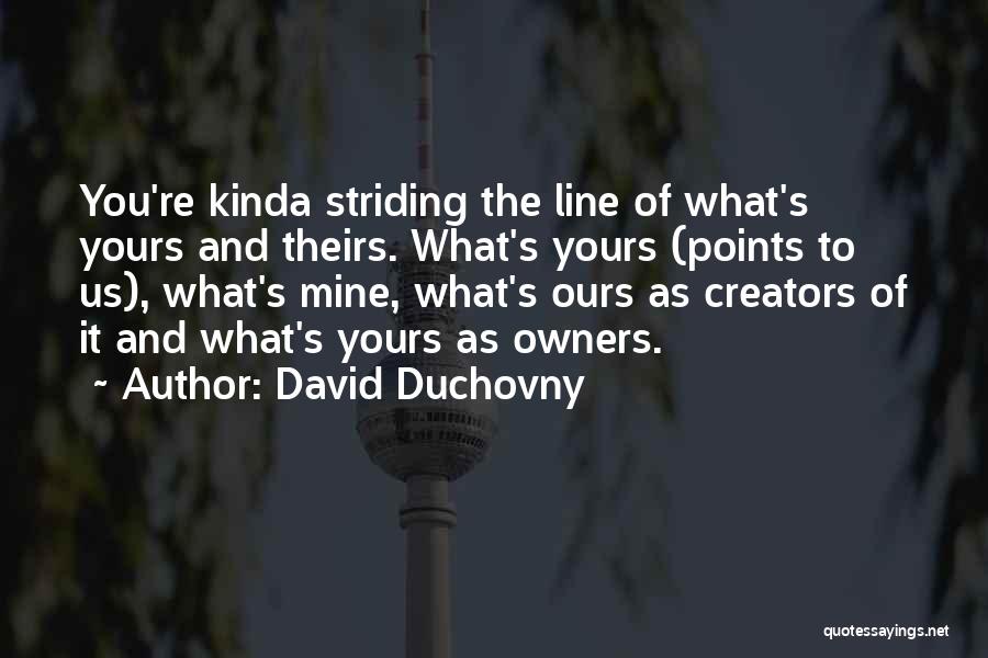 David Duchovny Quotes: You're Kinda Striding The Line Of What's Yours And Theirs. What's Yours (points To Us), What's Mine, What's Ours As