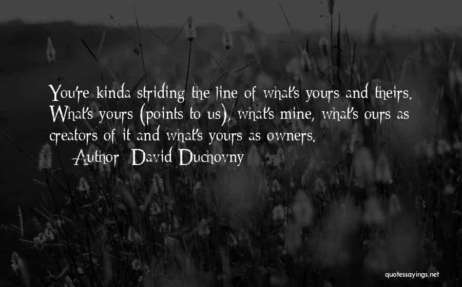 David Duchovny Quotes: You're Kinda Striding The Line Of What's Yours And Theirs. What's Yours (points To Us), What's Mine, What's Ours As