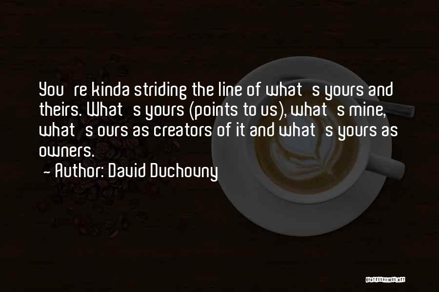 David Duchovny Quotes: You're Kinda Striding The Line Of What's Yours And Theirs. What's Yours (points To Us), What's Mine, What's Ours As