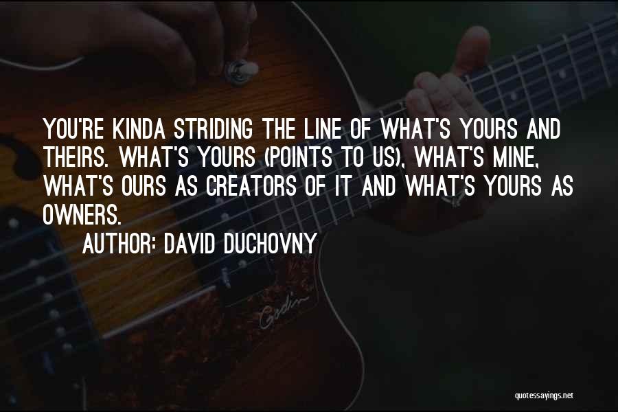 David Duchovny Quotes: You're Kinda Striding The Line Of What's Yours And Theirs. What's Yours (points To Us), What's Mine, What's Ours As