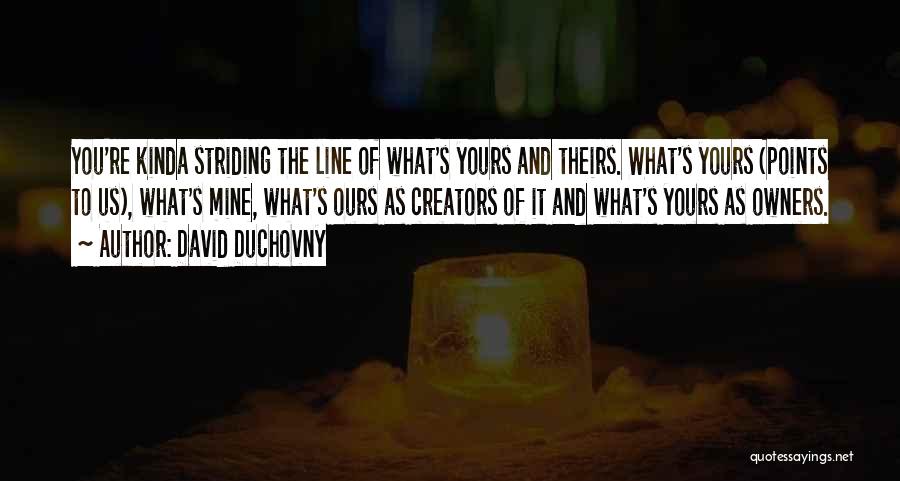 David Duchovny Quotes: You're Kinda Striding The Line Of What's Yours And Theirs. What's Yours (points To Us), What's Mine, What's Ours As