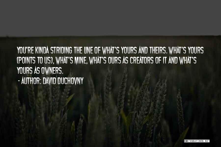 David Duchovny Quotes: You're Kinda Striding The Line Of What's Yours And Theirs. What's Yours (points To Us), What's Mine, What's Ours As