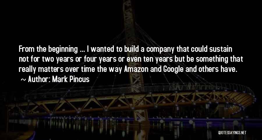 Mark Pincus Quotes: From The Beginning ... I Wanted To Build A Company That Could Sustain Not For Two Years Or Four Years