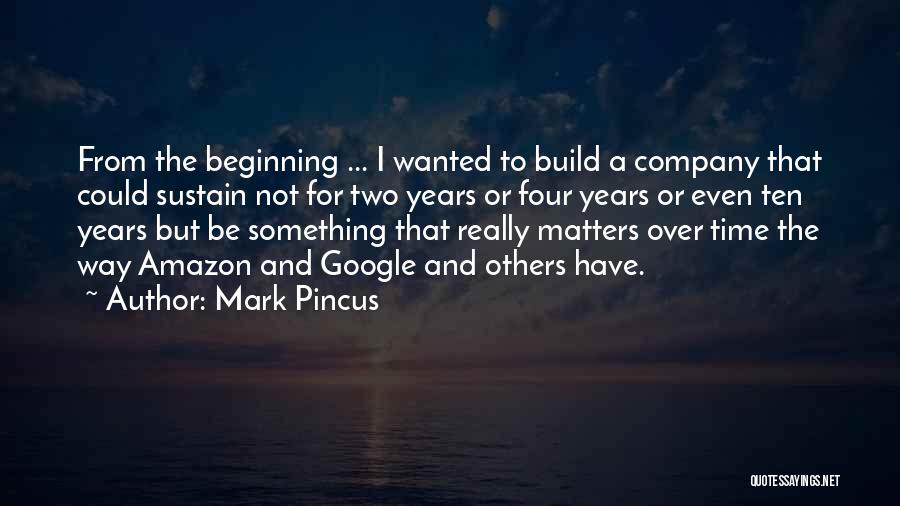 Mark Pincus Quotes: From The Beginning ... I Wanted To Build A Company That Could Sustain Not For Two Years Or Four Years