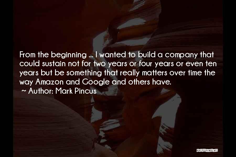 Mark Pincus Quotes: From The Beginning ... I Wanted To Build A Company That Could Sustain Not For Two Years Or Four Years