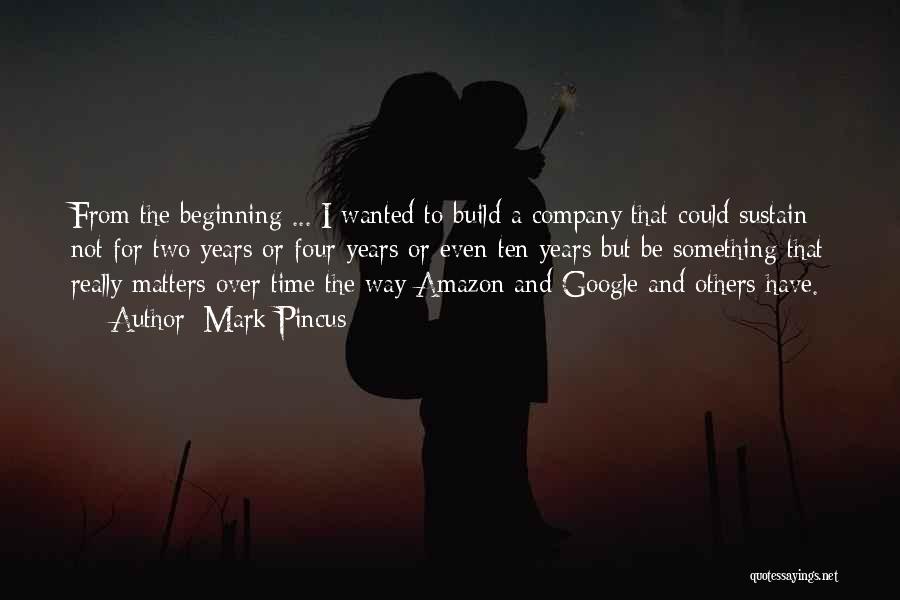 Mark Pincus Quotes: From The Beginning ... I Wanted To Build A Company That Could Sustain Not For Two Years Or Four Years