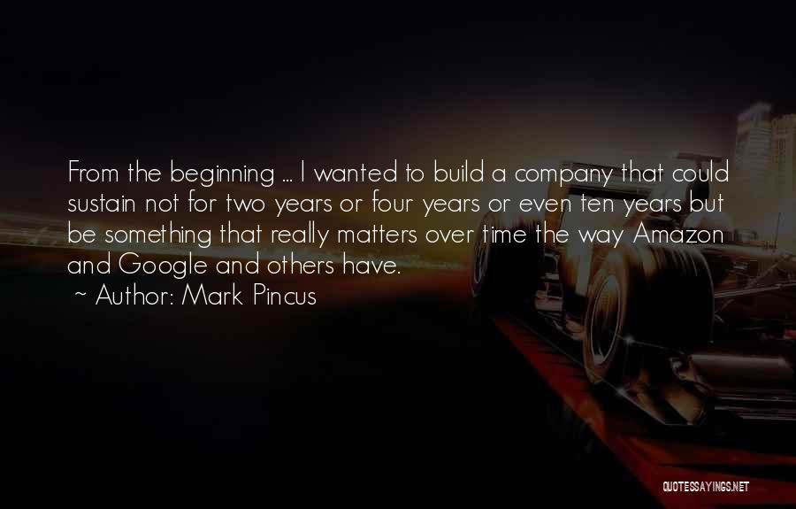 Mark Pincus Quotes: From The Beginning ... I Wanted To Build A Company That Could Sustain Not For Two Years Or Four Years