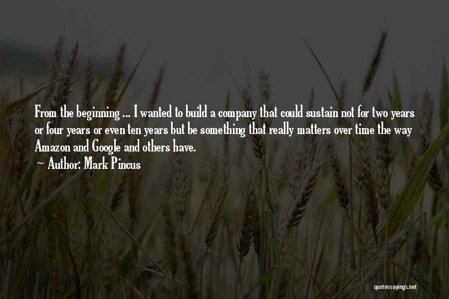 Mark Pincus Quotes: From The Beginning ... I Wanted To Build A Company That Could Sustain Not For Two Years Or Four Years