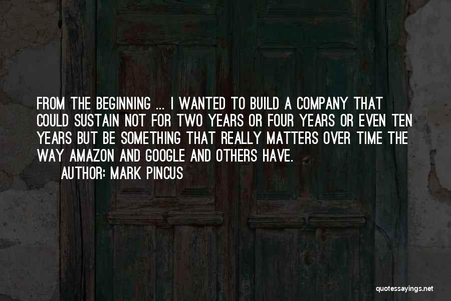 Mark Pincus Quotes: From The Beginning ... I Wanted To Build A Company That Could Sustain Not For Two Years Or Four Years