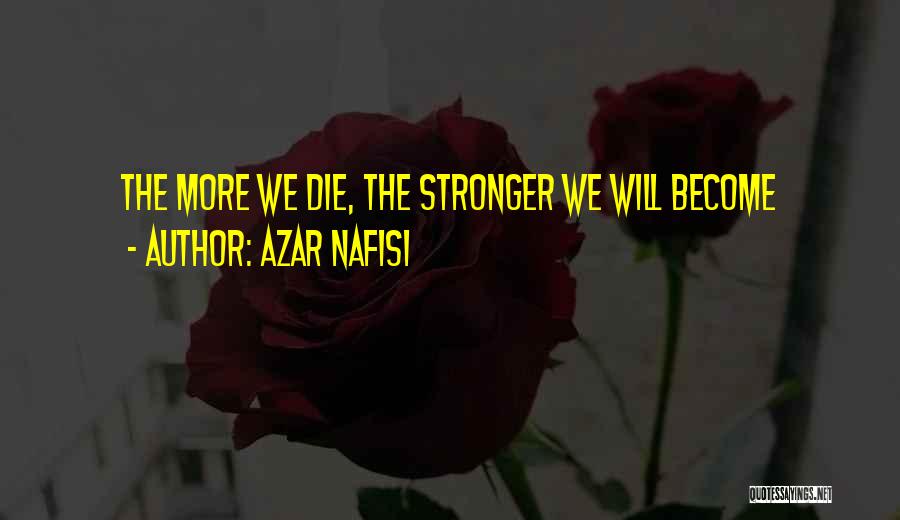 Azar Nafisi Quotes: The More We Die, The Stronger We Will Become