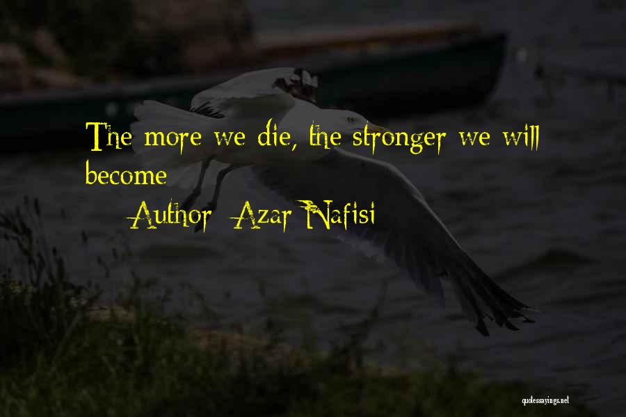Azar Nafisi Quotes: The More We Die, The Stronger We Will Become