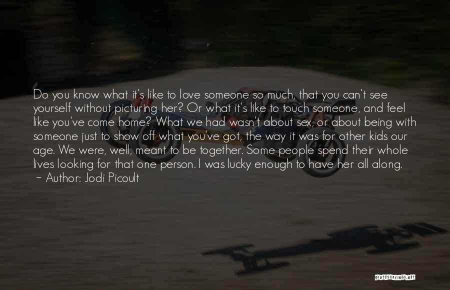 Jodi Picoult Quotes: Do You Know What It's Like To Love Someone So Much, That You Can't See Yourself Without Picturing Her? Or