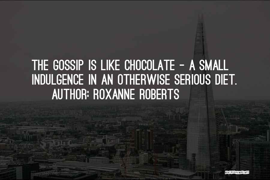 Roxanne Roberts Quotes: The Gossip Is Like Chocolate - A Small Indulgence In An Otherwise Serious Diet.
