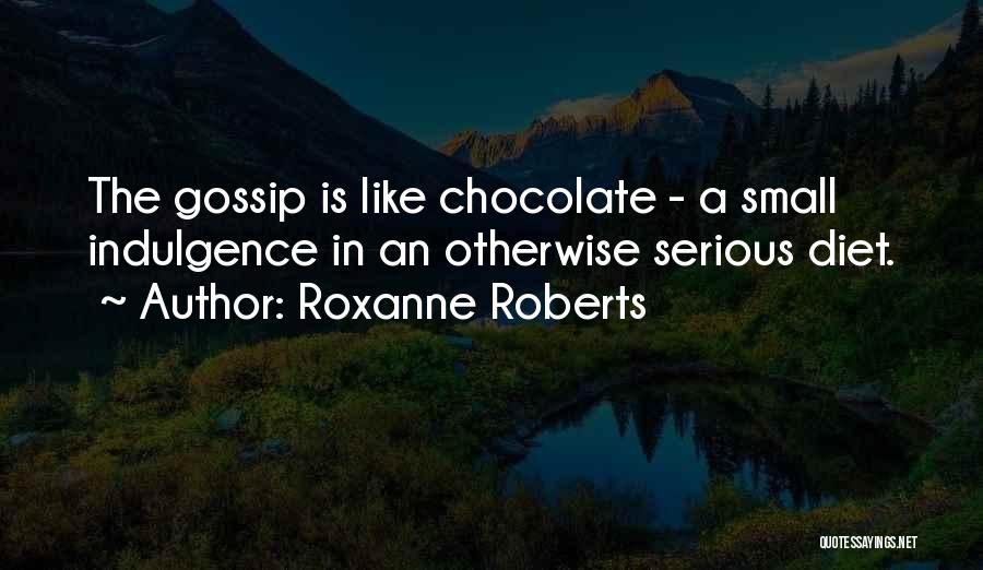 Roxanne Roberts Quotes: The Gossip Is Like Chocolate - A Small Indulgence In An Otherwise Serious Diet.