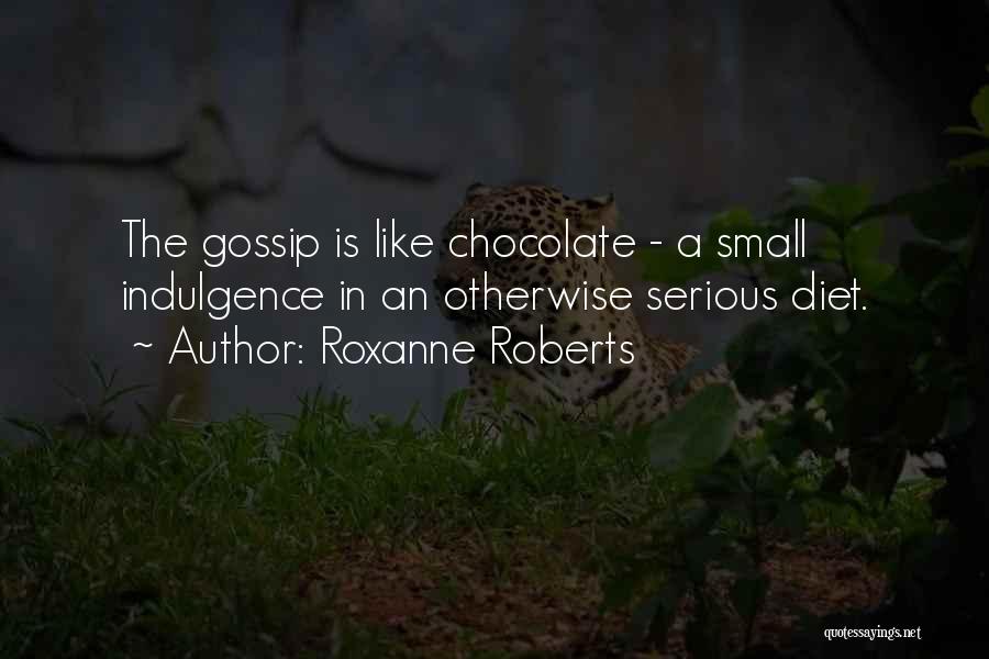 Roxanne Roberts Quotes: The Gossip Is Like Chocolate - A Small Indulgence In An Otherwise Serious Diet.