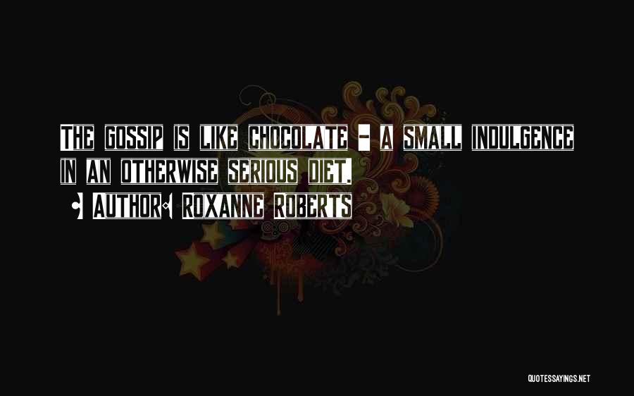 Roxanne Roberts Quotes: The Gossip Is Like Chocolate - A Small Indulgence In An Otherwise Serious Diet.