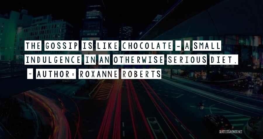 Roxanne Roberts Quotes: The Gossip Is Like Chocolate - A Small Indulgence In An Otherwise Serious Diet.