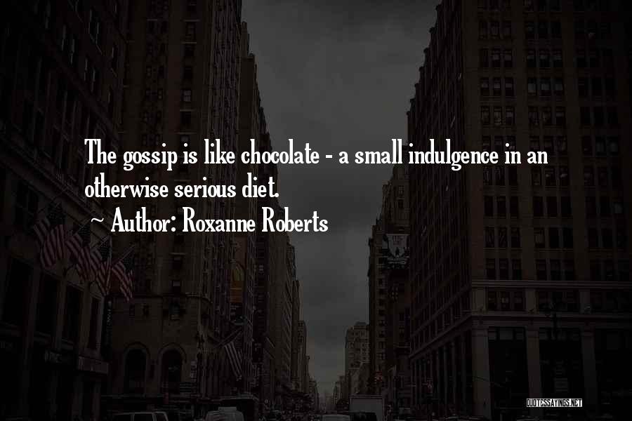 Roxanne Roberts Quotes: The Gossip Is Like Chocolate - A Small Indulgence In An Otherwise Serious Diet.