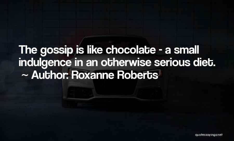 Roxanne Roberts Quotes: The Gossip Is Like Chocolate - A Small Indulgence In An Otherwise Serious Diet.