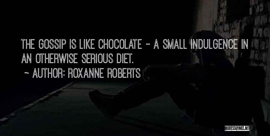 Roxanne Roberts Quotes: The Gossip Is Like Chocolate - A Small Indulgence In An Otherwise Serious Diet.