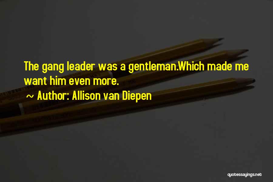 Allison Van Diepen Quotes: The Gang Leader Was A Gentleman.which Made Me Want Him Even More.