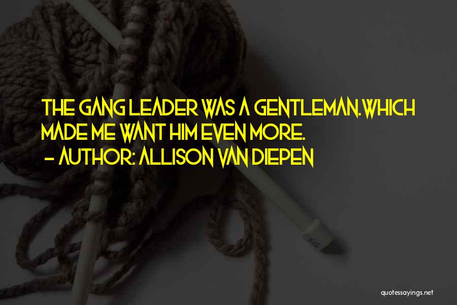 Allison Van Diepen Quotes: The Gang Leader Was A Gentleman.which Made Me Want Him Even More.