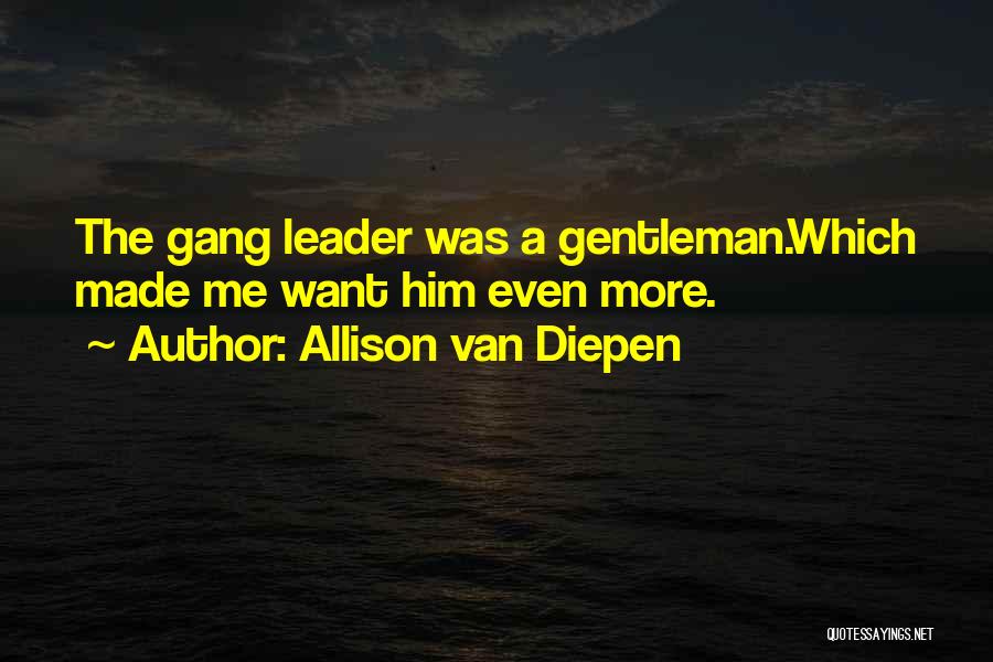 Allison Van Diepen Quotes: The Gang Leader Was A Gentleman.which Made Me Want Him Even More.