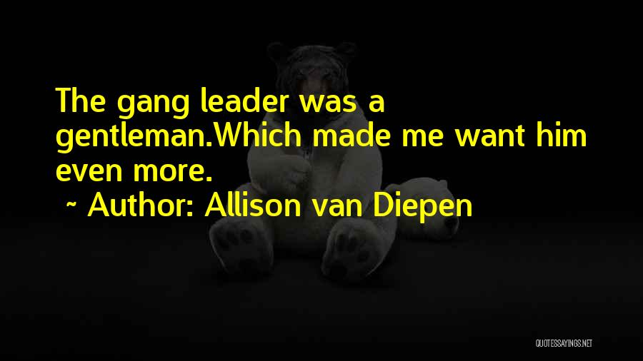 Allison Van Diepen Quotes: The Gang Leader Was A Gentleman.which Made Me Want Him Even More.