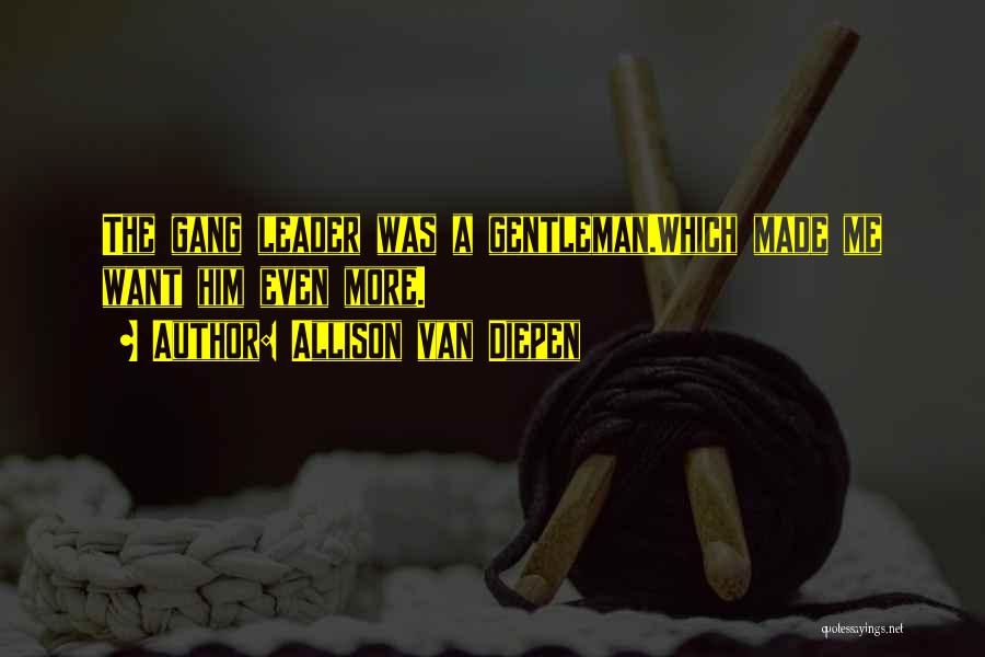 Allison Van Diepen Quotes: The Gang Leader Was A Gentleman.which Made Me Want Him Even More.