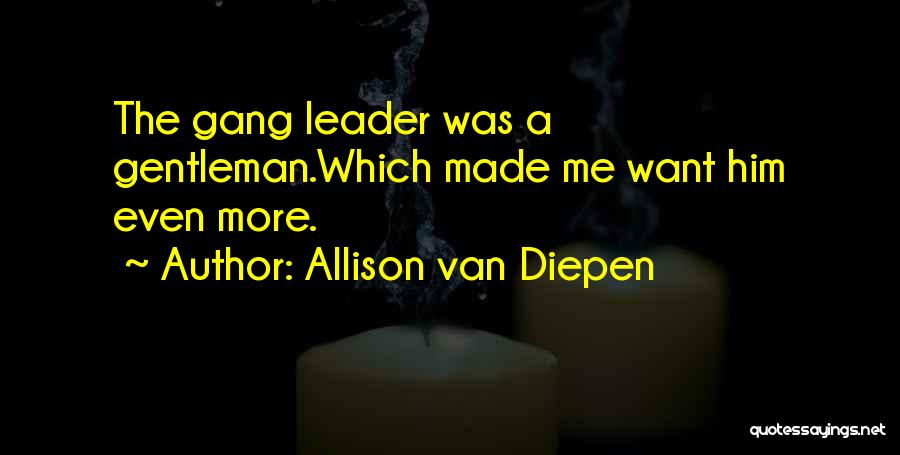 Allison Van Diepen Quotes: The Gang Leader Was A Gentleman.which Made Me Want Him Even More.