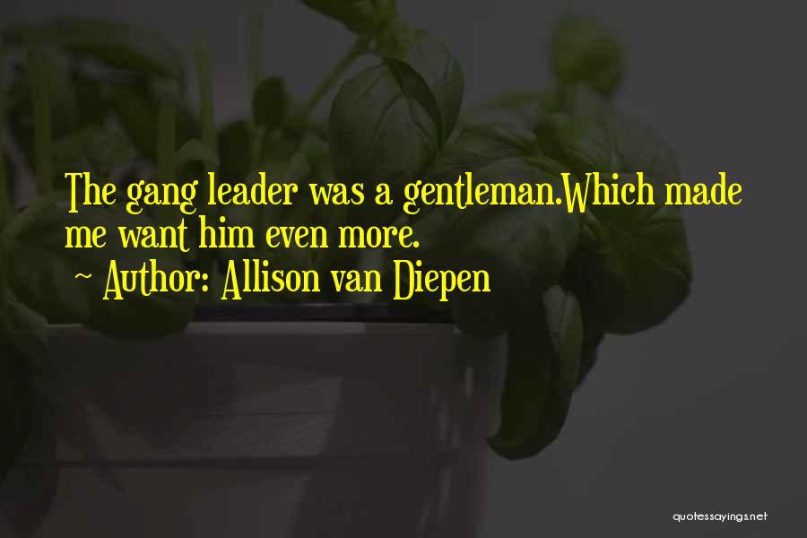Allison Van Diepen Quotes: The Gang Leader Was A Gentleman.which Made Me Want Him Even More.