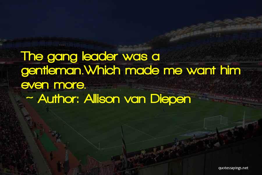 Allison Van Diepen Quotes: The Gang Leader Was A Gentleman.which Made Me Want Him Even More.