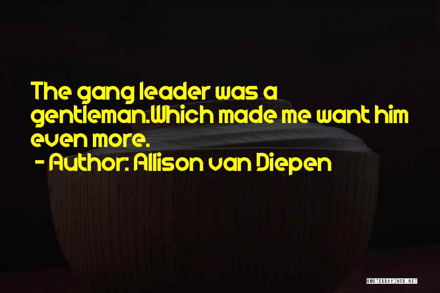 Allison Van Diepen Quotes: The Gang Leader Was A Gentleman.which Made Me Want Him Even More.